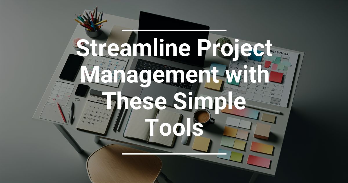 Streamline Project Management with These Simple Tools